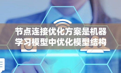 节点连接优化方案是机器学习模型中优化模型结构和连接方式以提升性能的重要策略。以下是对该问题的系统性解答