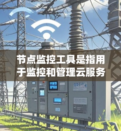 节点监控工具是指用于监控和管理云服务节点、容器化服务或服务器资源的工具。这些工具可以帮助 you 确保节点运行正常、资源使用高效、数据安全和可用，并及时发现和解决问题
