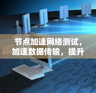 节点加速网络测试，加速数据传输，提升网络性能
