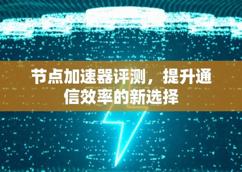 节点加速器评测，提升通信效率的新选择