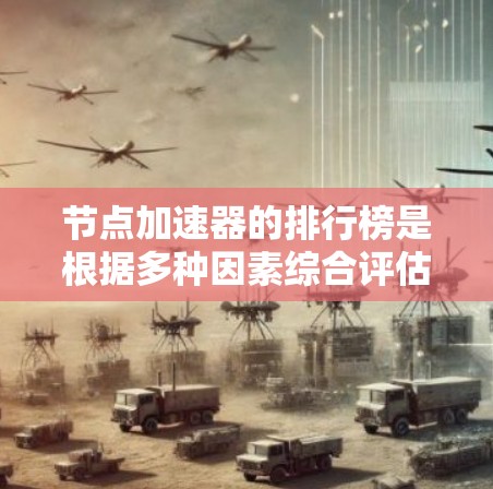 节点加速器的排行榜是根据多种因素综合评估后得出的结果，以下是对节点加速器排行的详细分析