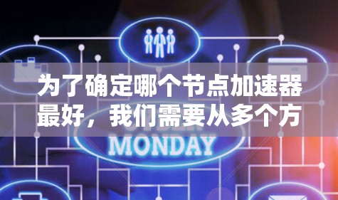 为了确定哪个节点加速器最好，我们需要从多个方面进行综合比较。以下是对不同节点加速器的分析和推荐