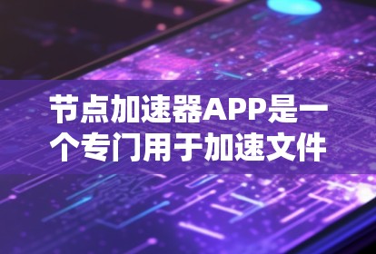 节点加速器APP是一个专门用于加速文件上传和下载的工具，旨在帮助用户更快完成各种任务。以下是对该APP的详细介绍