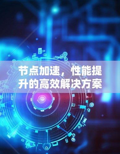 节点加速，性能提升的高效解决方案