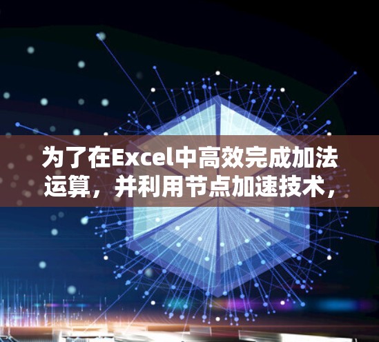 为了在Excel中高效完成加法运算，并利用节点加速技术，可以按照以下步骤操作