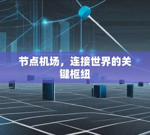 节点机场,连接世界的关键枢纽 节点机场,连接世界的关键枢纽