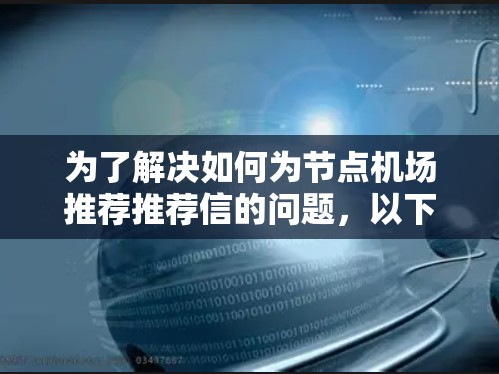 为了解决如何为节点机场推荐推荐信的问题,以下是一些具体的推荐信模板示例,您可以根据需要选择和调整 为了解决如何为节点机场推荐推荐信的问题,以下是一些具体的推荐信模板示例,您可以根据需要选择和调整