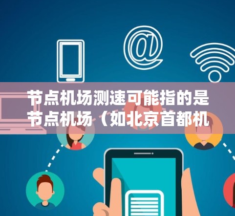 节点机场测速可能指的是节点机场（如北京首都机场、上海浦东国际机场等）中的测速设备或系统。测速设备通常用于监控和管理飞行车辆，确保飞行速度符合安全规定，防止超速驾驶从而减少交通事故风险