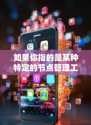 如果你指的是某种特定的节点管理工具或服务，比如在数据存储系统、分布式系统或者容器架构中管理节点的工具，那么可能需要更多的上下文信息来提供更准确的解释