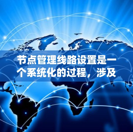 节点管理线路设置是一个系统化的过程，涉及设备配置、网络标签和路由表的设置。以下是对这一流程的详细分析和步骤说明