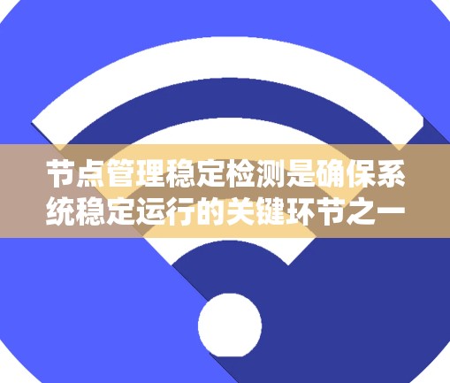 节点管理稳定检测是确保系统稳定运行的关键环节之一。通过实时监控节点的状态和行为，可以有效发现潜在的故障迹象，及时采取措施解决问题。以下是关于节点管理稳定检测的一些关键点和建议