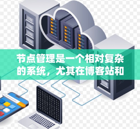 节点管理是一个相对复杂的系统，尤其在博客站和服务器管理中，需要结合多方面的技术知识和工具。以下是一些节点管理的推荐，涵盖工具、资源、技术应用和实际案例