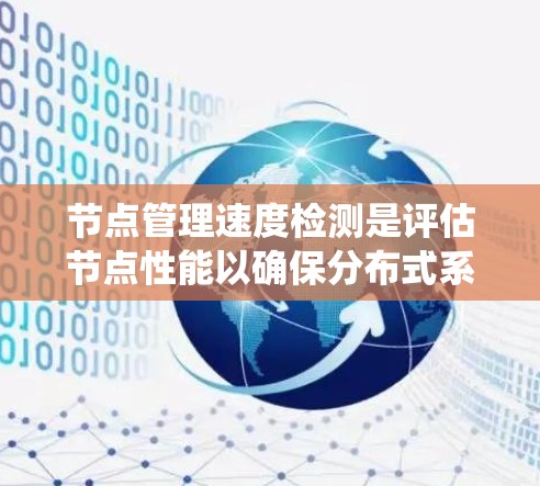 节点管理速度检测是评估节点性能以确保分布式系统稳定运行的关键步骤。以下是详细的步骤指南