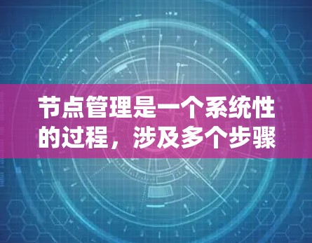 节点管理是一个系统性的过程，涉及多个步骤和操作。以下是一个详细且系统化的节点管理指南，帮助您顺利完成节点管理