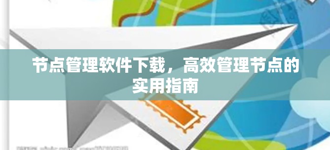 节点管理软件下载，高效管理节点的实用指南