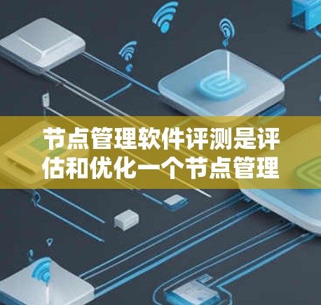 节点管理软件评测是评估和优化一个节点管理软件性能、稳定性和兼容性的过程。以下是对这一评测流程的清晰指南