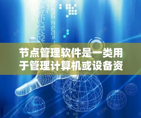 节点管理软件是一类用于管理计算机或设备资源的软件工具。以下是一些常见的节点管理软件及其特点