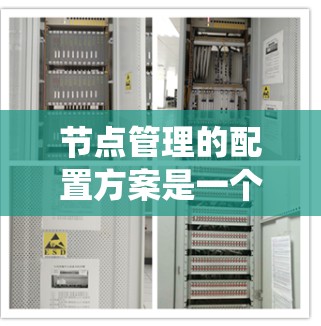 节点管理的配置方案是一个旨在管理节点的系统，通常用于云存储、容器管理和容器化应用。以下是一个详细的配置方案设计，涵盖其核心组件和功能