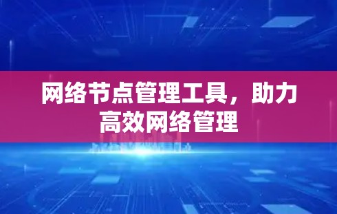 网络节点管理工具，助力高效网络管理