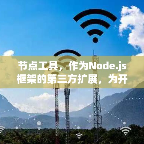节点工具，作为Node.js框架的第三方扩展，为开发者提供了丰富的功能和支持，显著提升了开发效率和代码质量。以下是对节点工具的详细介绍