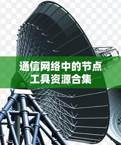 通信网络中的节点工具资源合集 通信网络中的节点工具资源合集