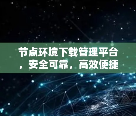 节点环境下载管理平台,安全可靠,高效便捷,助力开发环境管理 节点环境下载管理平台,安全可靠,高效便捷,助力开发环境管理