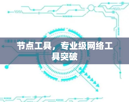 节点工具，专业级网络工具突破
