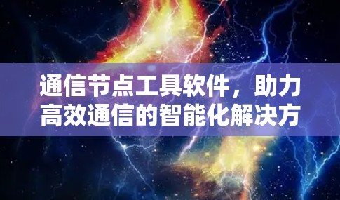 通信节点工具软件，助力高效通信的智能化解决方案