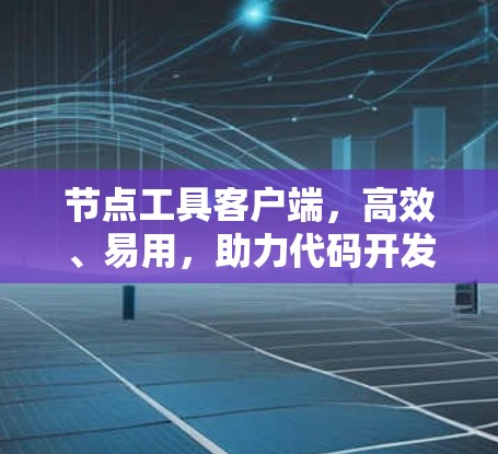 节点工具客户端，高效、易用，助力代码开发