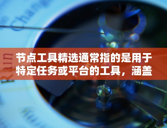 节点工具精选通常指的是用于特定任务或平台的工具，涵盖了编程、图像处理、数据可视化、机器学习、编程环境、文档和应用管理等多个领域。以下是一些常见的节点工具精选，涵盖不同的领域和用途