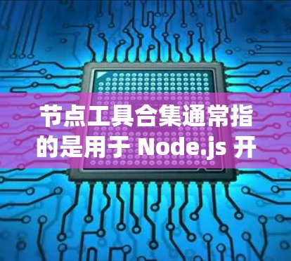 节点工具合集通常指的是用于 Node.js 开发的工具和插件。以下是一些常见的工具和插件，可以帮助你高效地开发和部署项目