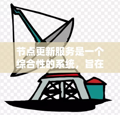 节点更新服务是一个综合性的系统，旨在管理设备和软件的更新，以确保设备和系统的稳定和兼容性。以下是其主要功能和结构