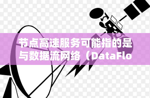 节点高速服务可能指的是与数据流网络(DataFlow Network,DFN)相关的节点服务,尤其是在处理大规模数据流或实时应用中的服务。以下是对这一概念的详细说明 节点高速服务可能指的是与数据流网络(DataFlow Network,DFN)相关的节点服务,尤其是在处理大规模数据流或实时应用中的服务。以下是对这一概念的详细说明