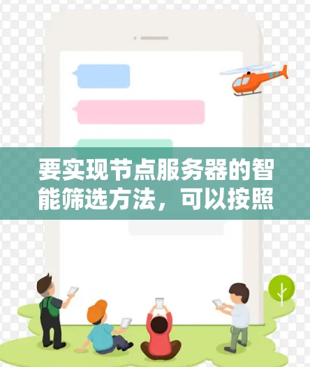 要实现节点服务器的智能筛选方法,可以按照以下步骤进行 要实现节点服务器的智能筛选方法,可以按照以下步骤进行