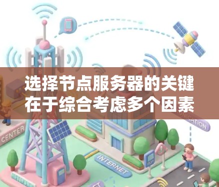 选择节点服务器的关键在于综合考虑多个因素，以确保服务器高效、可靠、安全并满足用户需求。以下是对节点服务器选择的全面指南，帮助您做出明智的决定