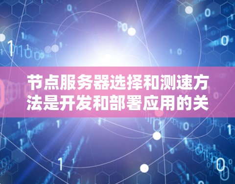 节点服务器选择和测速方法是开发和部署应用的关键步骤，以下是详细的指南