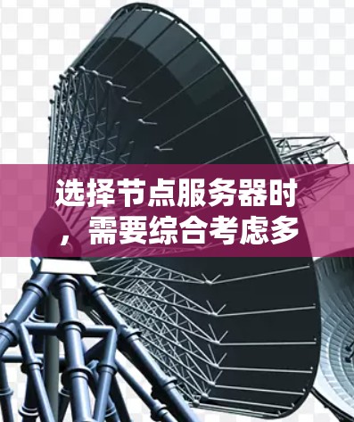 选择节点服务器时，需要综合考虑多个因素以确保其高效、安全和稳定运行。以下是一个详细的攻略，帮助您更好地选择和配置节点服务器