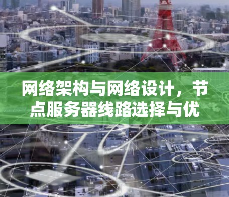 网络架构与网络设计，节点服务器线路选择与优化