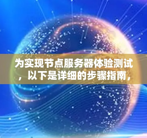 为实现节点服务器体验测试,以下是详细的步骤指南,涵盖从配置到报告的各个方面 为实现节点服务器体验测试,以下是详细的步骤指南,涵盖从配置到报告的各个方面