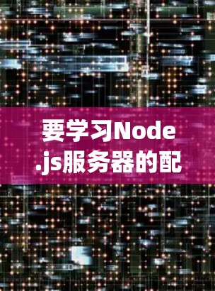 要学习Node.js服务器的配置，以下是一个有条理的步骤指南