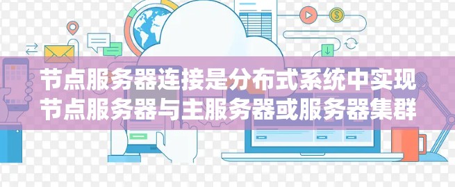 节点服务器连接是分布式系统中实现节点服务器与主服务器或服务器集群通信的关键步骤。以下是对节点服务器连接方法的详细总结，涵盖了网络连接、云连接以及云协议的步骤和注意事项