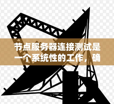 节点服务器连接测试是一个系统性的工作，确保节点服务器与目标服务器之间的连接是可靠的。以下是一个详细的步骤指南，帮助你进行节点服务器连接测试