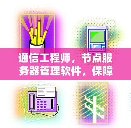 通信工程师，节点服务器管理软件，保障数据传输与安全的基石