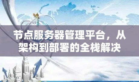 节点服务器管理平台，从架构到部署的全栈解决方案