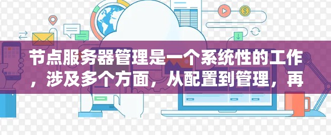 节点服务器管理是一个系统性的工作,涉及多个方面,从配置到管理,再到故障处理和维护。以下是对节点服务器管理的详细分类和步骤指南 节点服务器管理是一个系统性的工作,涉及多个方面,从配置到管理,再到故障处理和维护。以下是对节点服务器管理的详细分类和步骤指南