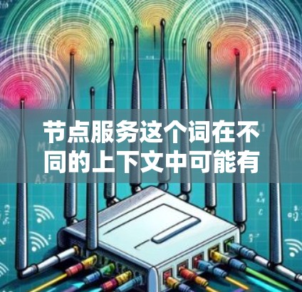 节点服务这个词在不同的上下文中可能有不同的含义，具体取决于上下文的领域。以下是一些可能的解释