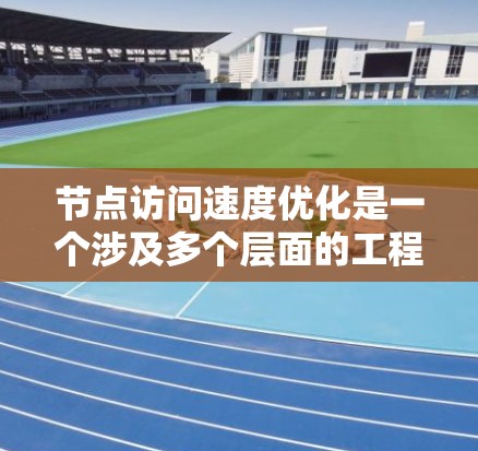 节点访问速度优化是一个涉及多个层面的工程问题，主要包括网络、硬件、软件、数据存储和资源分配等多个方面。以下是一个有条理的思考过程，总结了如何优化节点访问速度