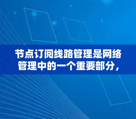 节点订阅线路管理是网络管理中的一个重要部分,涉及如何在节点之间管理连接和订阅。以下是对该主题的分步解释 节点订阅线路管理是网络管理中的一个重要部分,涉及如何在节点之间管理连接和订阅。以下是对该主题的分步解释