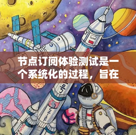 节点订阅体验测试是一个系统化的过程，旨在确保用户能正确订阅和接收节点提供的提醒或通知。以下是一个详细的步骤指南