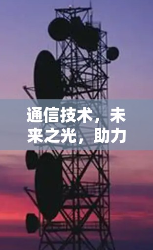 通信技术，未来之光，助力信息时代的发展